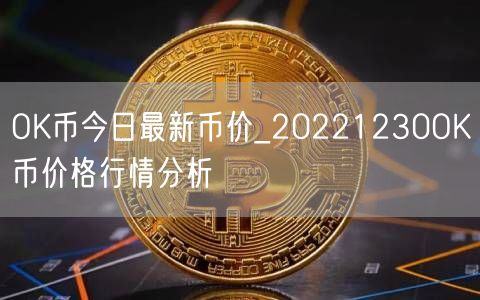 OK币今日最新币价_20221230OK币价格行情分析-第1张图片-交易所